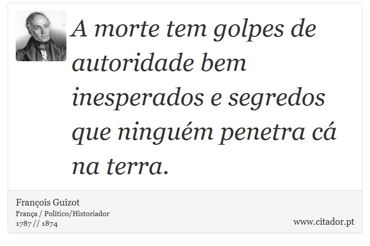 A morte tem golpes de autoridade bem inesperados e segredos que ninguém penetra cá na terra. - François Guizot - Frases