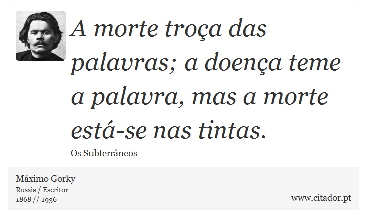 A morte troça das palavras; a doença teme a palavra, mas a morte está-se nas tintas. - Máximo Gorky - Frases