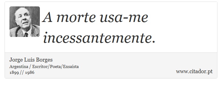 A morte usa-me incessantemente. - Jorge Luis Borges - Frases