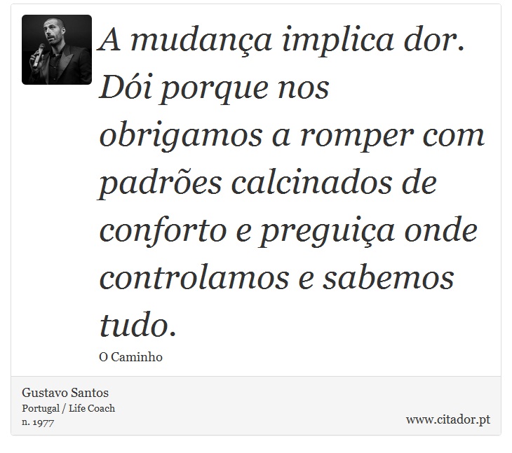 A mudança implica dor. Dói porque nos obrigamos a romper com padrões calcinados de conforto e preguiça onde controlamos e sabemos tudo. - Gustavo Santos - Frases