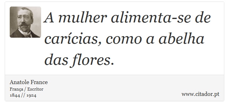 A mulher alimenta-se de carícias, como a abelha das flores. - Anatole France - Frases