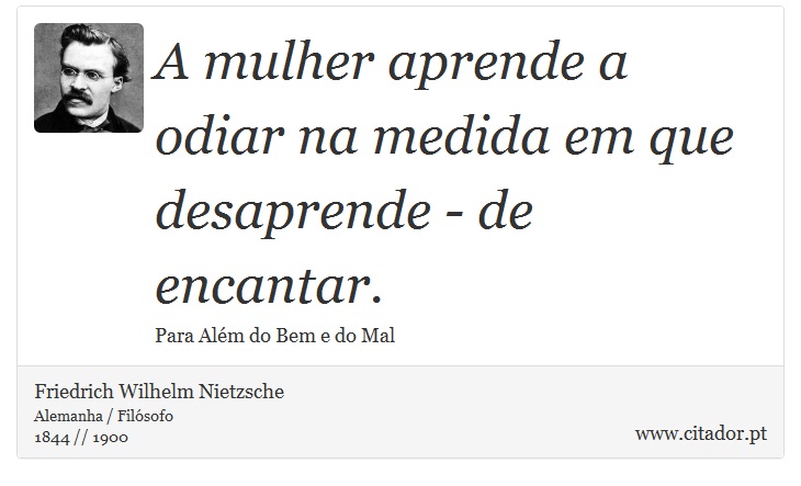 A mulher aprende a odiar na medida em que desaprende - de encantar. - Friedrich Wilhelm Nietzsche - Frases