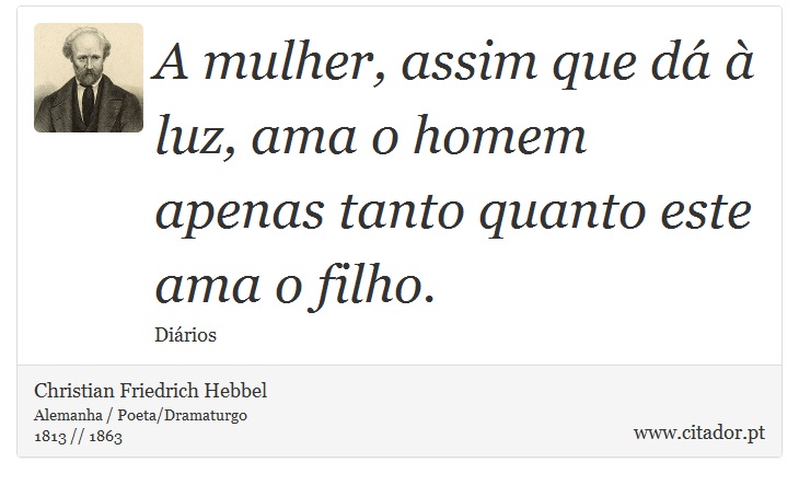 A mulher, assim que dá à luz, ama o homem apenas tanto quanto este ama o filho. - Christian Friedrich Hebbel - Frases