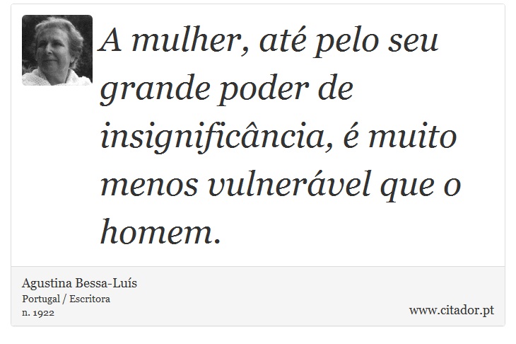A mulher, até pelo seu grande poder de insignificância, é muito menos vulnerável que o homem. - Agustina Bessa-Luís - Frases