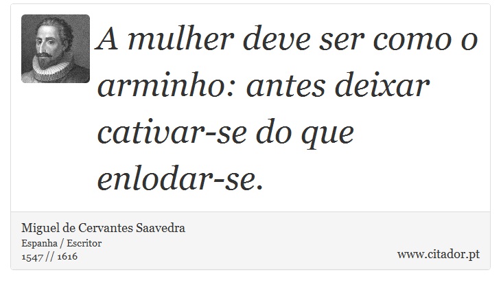 A mulher deve ser como o arminho: antes deixar cativar-se do que enlodar-se. - Miguel de Cervantes Saavedra - Frases