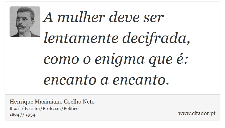 A mulher deve ser lentamente decifrada, como o enigma que é: encanto a encanto. - Henrique Maximiano Coelho Neto - Frases