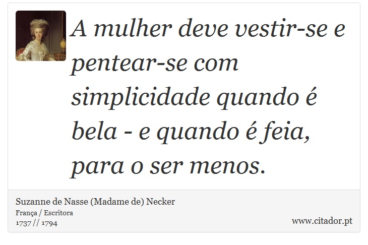 A mulher deve vestir-se e pentear-se com simplicidade quando é bela - e quando é feia, para o ser menos. - Suzanne de Nasse (Madame de) Necker - Frases