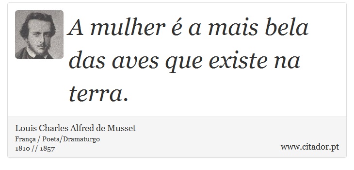 A mulher é a mais bela das aves que existe na terra. - Louis Charles Alfred de Musset - Frases