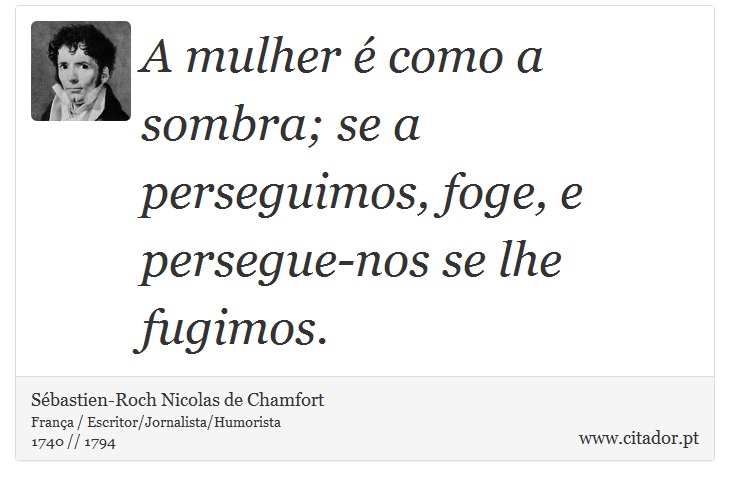 A mulher é como a sombra; se a perseguimos, foge, e persegue-nos se lhe fugimos. - Sébastien-Roch Nicolas de Chamfort - Frases