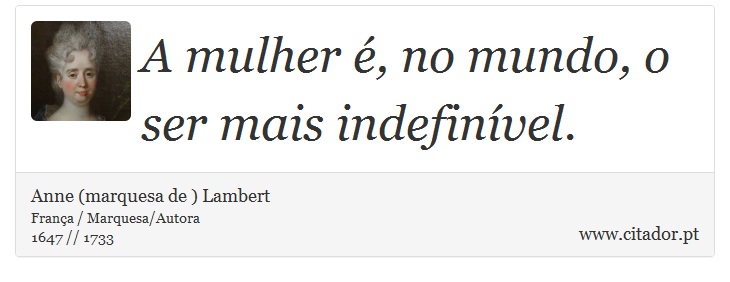 A mulher é, no mundo, o ser mais indefinível. - Anne (marquesa de ) Lambert - Frases