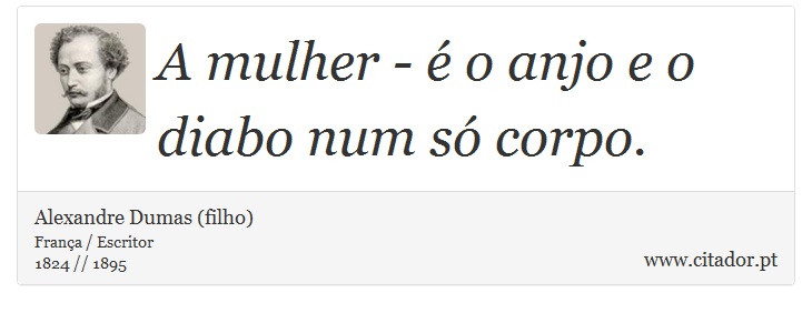 A mulher - é o anjo e o diabo num só corpo. - Alexandre Dumas (filho) - Frases