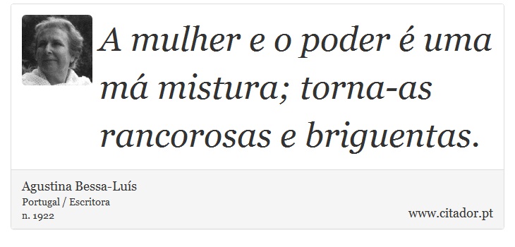 A mulher e o poder é uma má mistura; torna-as rancorosas e briguentas. - Agustina Bessa-Luís - Frases