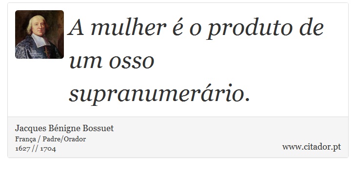 A mulher é o produto de um osso supranumerário. - Jacques Bénigne Bossuet - Frases