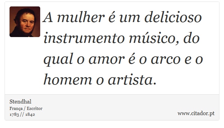 A mulher é um delicioso instrumento músico, do qual o amor é o arco e o homem o artista. - Stendhal - Frases