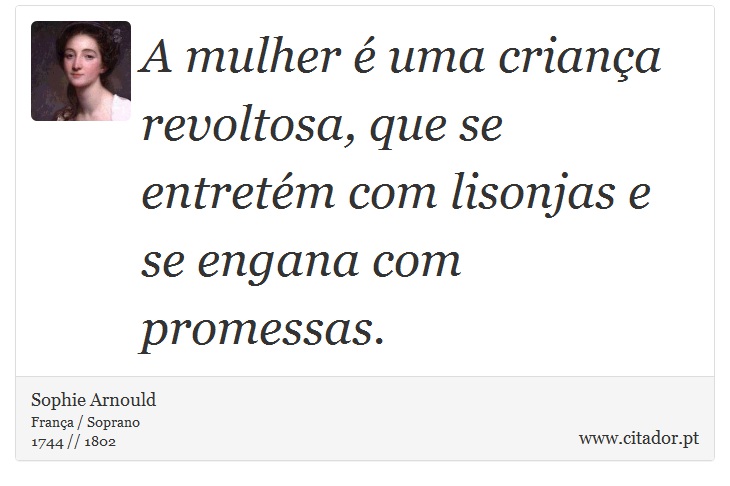 A mulher é uma criança revoltosa, que se entretém com lisonjas e se engana com promessas. - Sophie Arnould - Frases