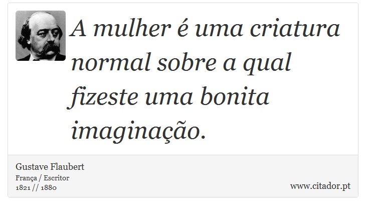 A mulher é uma criatura normal sobre a qual fizeste uma bonita imaginação. - Gustave Flaubert - Frases