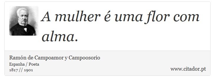 A mulher  uma flor com alma. - Ramn de Campoamor y Campoosorio - Frases