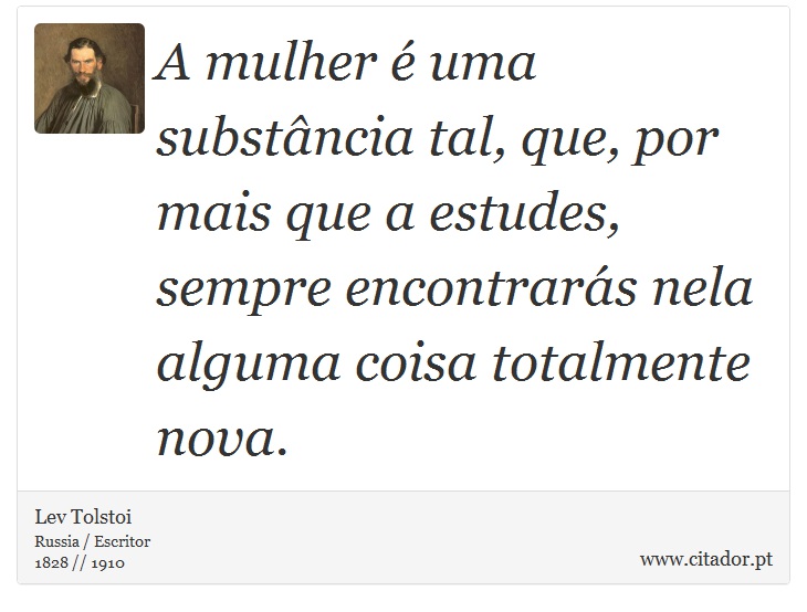 A mulher é uma substância tal, que, por mais que a estudes, sempre encontrarás nela alguma coisa totalmente nova. - Lev Tolstoi - Frases