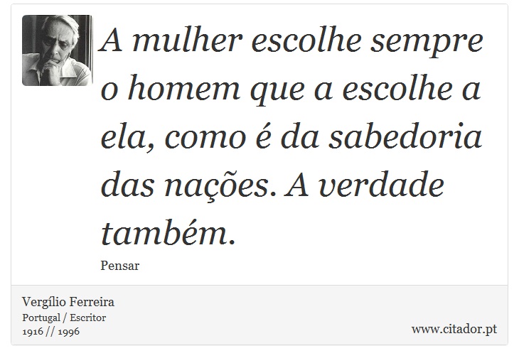 A mulher escolhe sempre o homem que a escolhe a ela, como é da sabedoria das nações. A verdade também. - Vergílio Ferreira - Frases