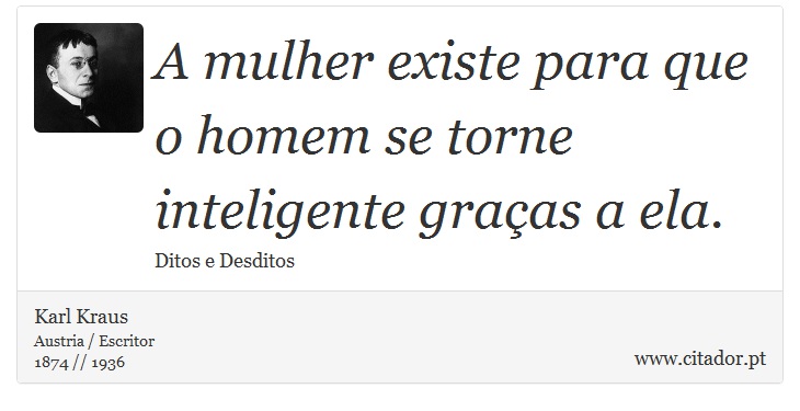 A mulher existe para que o homem se torne inteligente graças a ela. - Karl Kraus - Frases
