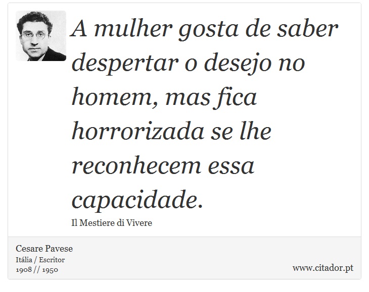 A mulher gosta de saber despertar o desejo no homem, mas fica horrorizada se lhe reconhecem essa capacidade. - Cesare Pavese - Frases