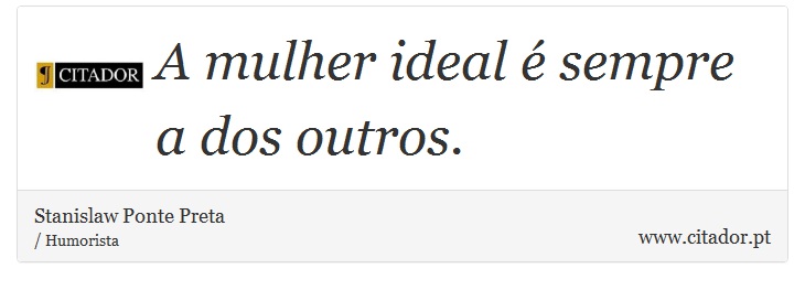 A mulher ideal é sempre a dos outros. - Stanislaw Ponte Preta - Frases
