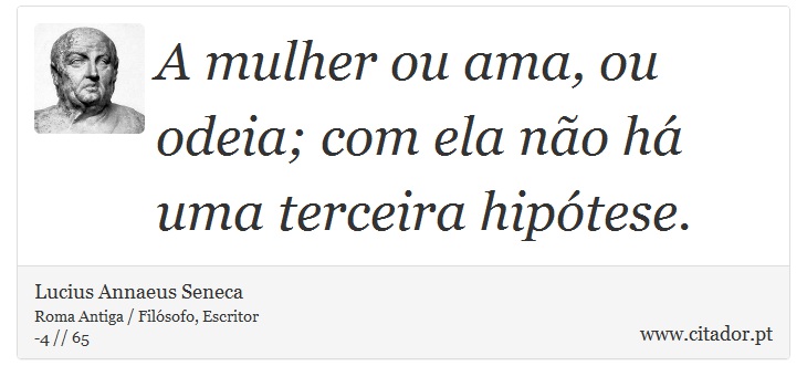 A mulher ou ama, ou odeia; com ela não há uma terceira hipótese. - Lucius Annaeus Seneca - Frases