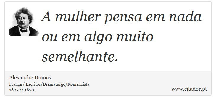 A mulher pensa em nada ou em algo muito semelhante. - Alexandre Dumas - Frases