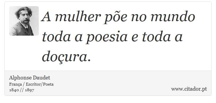 A mulher põe no mundo toda a poesia e toda a doçura. - Alphonse Daudet - Frases
