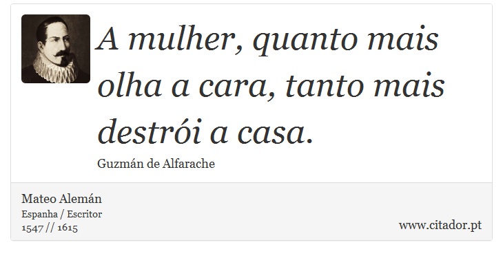 A mulher, quanto mais olha a cara, tanto mais destrói a casa. - Mateo Alemán - Frases