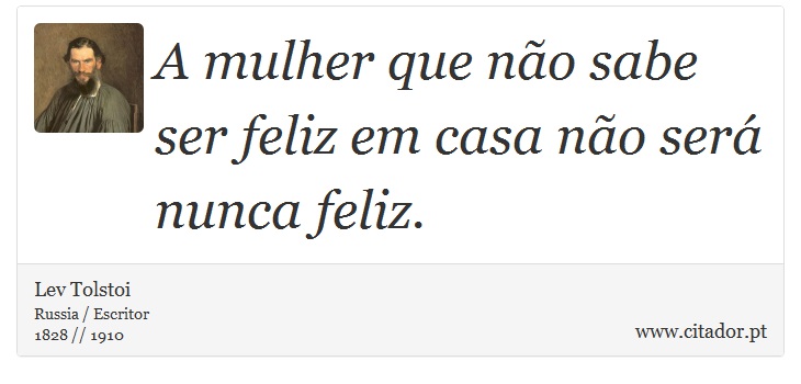 A mulher que não sabe ser feliz em casa não será nunca feliz. - Lev Tolstoi - Frases