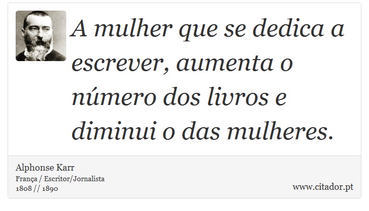 A mulher que se dedica a escrever, aumenta o número dos livros e diminui o das mulheres. - Alphonse Karr - Frases