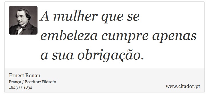 A mulher que se embeleza cumpre apenas a sua obrigação. - Ernest Renan - Frases
