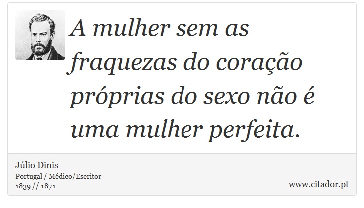 A mulher sem as fraquezas do coração próprias do sexo não é uma mulher perfeita. - Júlio Dinis - Frases