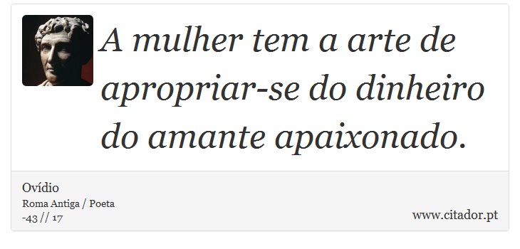 A mulher tem a arte de apropriar-se do dinheiro do amante apaixonado. - Ovídio - Frases