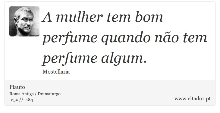 A mulher tem bom perfume quando não tem perfume algum. - Plauto - Frases