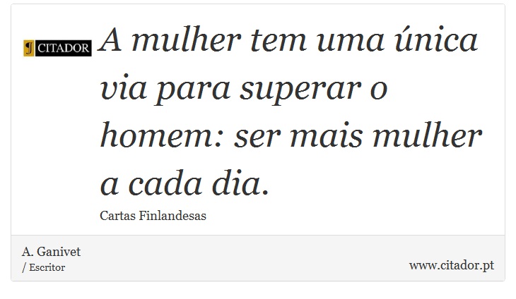 A mulher tem uma única via para superar o homem: ser mais mulher a cada dia. - A. Ganivet - Frases