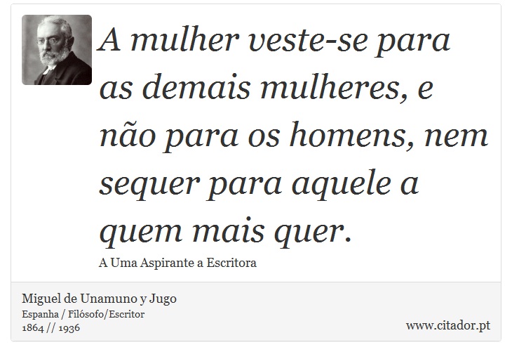 A mulher veste-se para as demais mulheres, e não para os homens, nem sequer para aquele a quem mais quer. - Miguel de Unamuno y Jugo - Frases