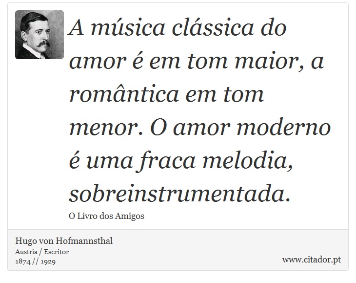 A música clássica do amor é em tom maior, a romântica em tom menor. O amor moderno é uma fraca melodia, sobreinstrumentada. - Hugo von Hofmannsthal - Frases