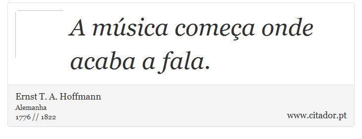 A música começa onde acaba a fala. - Ernst T. A. Hoffmann - Frases