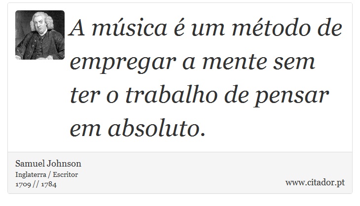 A música é um método de empregar a mente sem ter o trabalho de pensar em absoluto. - Samuel Johnson - Frases
