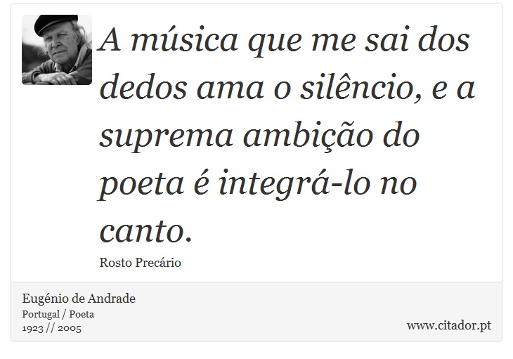 A música que me sai dos dedos ama o silêncio, e a suprema ambição do poeta é integrá-lo no canto. - Eugénio de Andrade - Frases