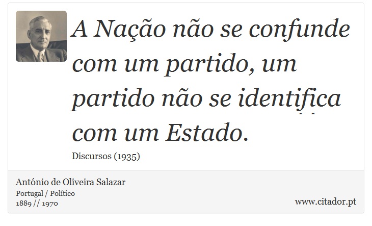 A Nação não se confunde com um partido, um partido não se identifica com um Estado. - António de Oliveira Salazar - Frases