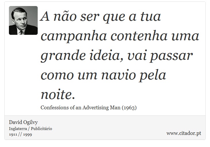 A no ser que a tua campanha contenha uma grande ideia, vai passar como um navio pela noite. - David Ogilvy - Frases