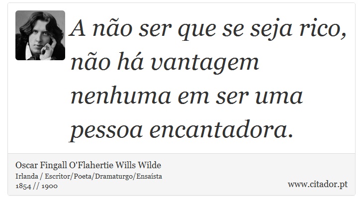 A não ser que se seja rico, não há vantagem nenhuma em ser uma pessoa encantadora. - Oscar Fingall O'Flahertie Wills Wilde - Frases