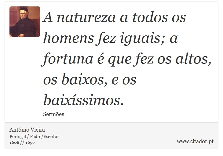 A natureza a todos os homens fez iguais; a fortuna é que fez os altos, os baixos, e os baixíssimos. - António Vieira - Frases