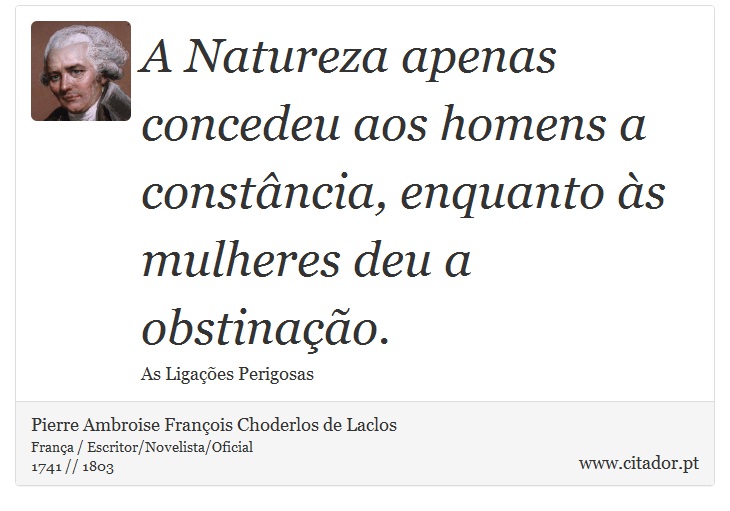 A Natureza apenas concedeu aos homens a constância, enquanto às mulheres deu a obstinação. - Pierre Ambroise François Choderlos de Laclos - Frases