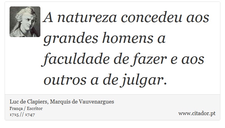 A natureza concedeu aos grandes homens a faculdade de fazer e aos outros a de julgar. - Luc de Clapiers, Marquis de Vauvenargues - Frases
