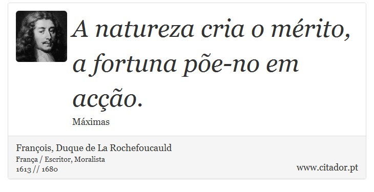 A natureza cria o mérito, a fortuna põe-no em acção. - François, Duque de La Rochefoucauld - Frases
