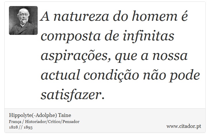 A natureza do homem é composta de infinitas aspirações, que a nossa actual condição não pode satisfazer. - Hippolyte(-Adolphe) Taine - Frases